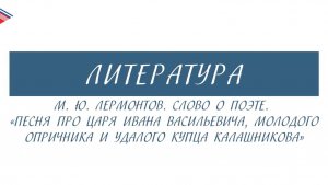 7 класс - Литература - М.Ю. Лермонтов. Слово о поэте. Песня о купце Калашникове