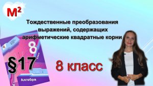 ТОЖДЕСТВЕННЫЕ ПРЕОБРАЗОВАНИЯ ВЫРАЖЕНИЙ С КОРНЯМИ. §17 алгебра 8 класс