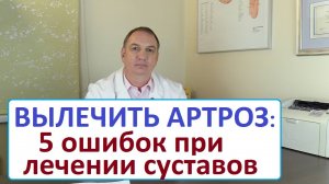 Вылечить артроз  - 5 ошибок при лечении суставов. Болит сустав – что делать.