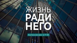 Жизнь ради Него ｜ Кол. 4_7-18 ｜｜ Андрей Резуненко