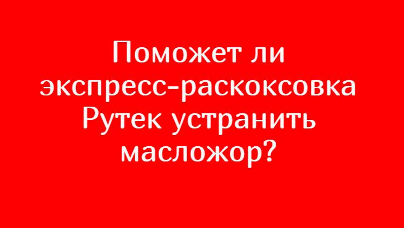 ОТВЕТЫ №5 или чем экспресс-раскоксовка РУТЕК отличается от других раскоксовок