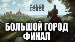 БОЛЬШОЙ ГОРОД | Финал | Сезон 3 | Manor Lords | #10