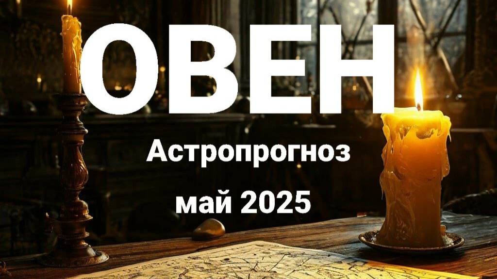 Овен. Май 2025 год. Астрологический прогноз смотреть онлайн