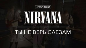 NIRVANA - ТЫ НЕ ВЕРЬ СЛЕЗАМ (ВСЁ ВЕРНЁТСЯ) НЕМОДНЫЕ cover