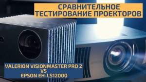 СРАВНИТЕЛЬНОЕ ТЕСТИРОВАНИЕ ЛАЗЕРНЫХ ПРОЕКТОРОВ VALERION VISIONMASTER PRO 2 И EPSON EH-LS12000