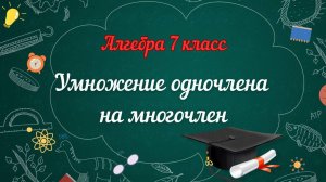 4-Умножение одночлена на многочлен. Алгебра. 7 класс