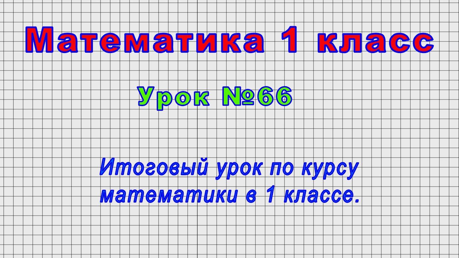Математика 1 класс (Урок№66 - Итоговый урок по курсу математики в 1 классе.) смотреть онлайн