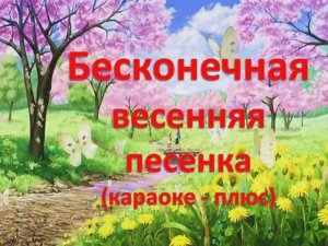 Бесконечная весенняя песенка (караоке - плюс)