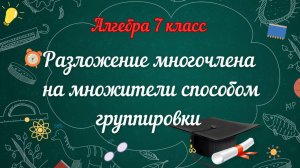 7 - Разложение многочлена на множители способом группировки. Алгебра 7 класс