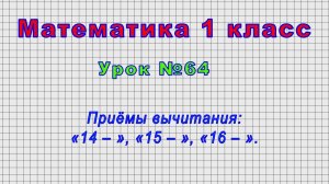 Математика 1 класс (Урок№64 - Приёмы вычитания: «14 – », «15 – », «16 – ».)