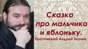 Сказка про мальчика и яблоньку. Протоиерей Андрей Ткачев.