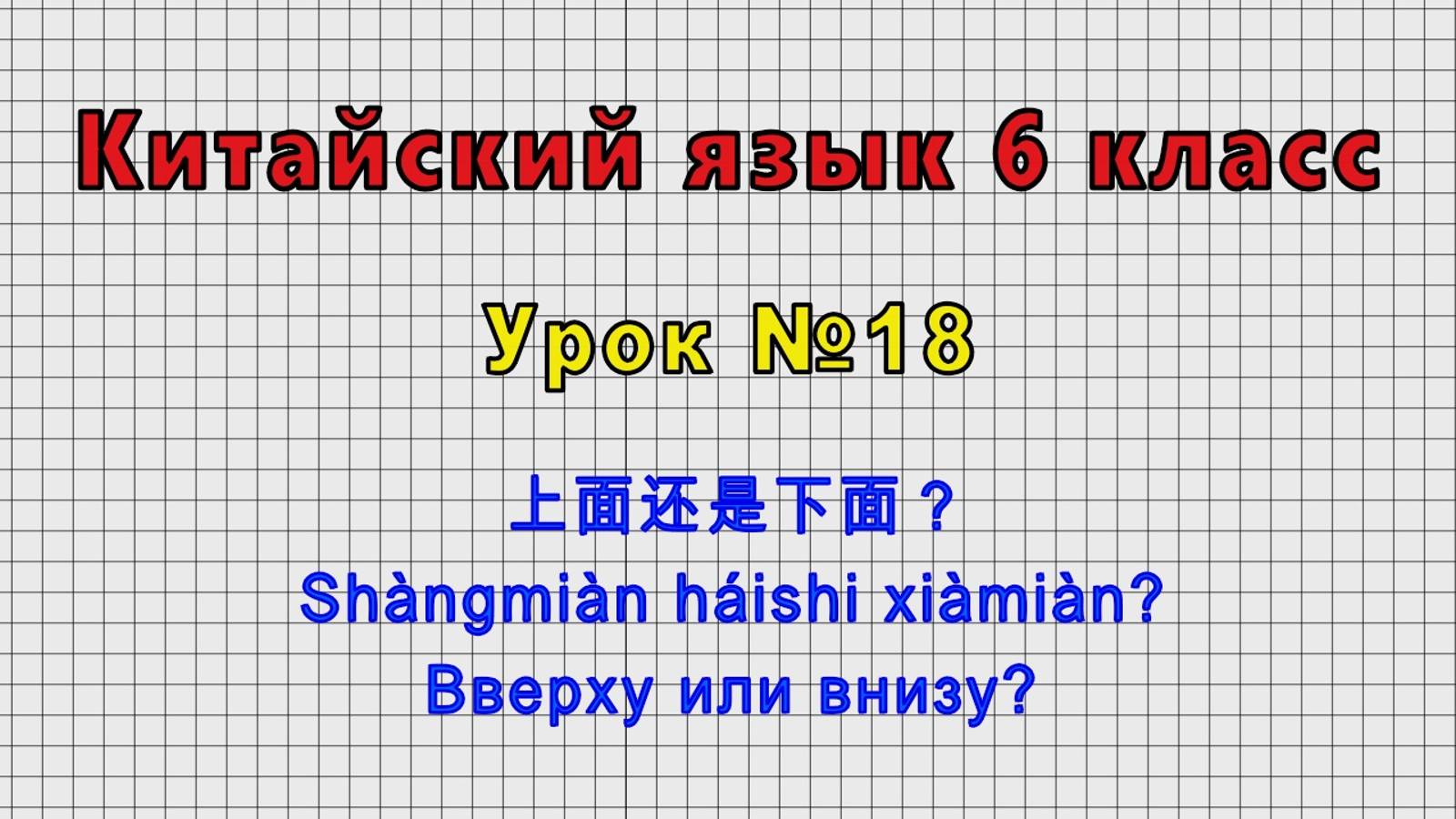 Китайский язык 6 класс (Урок№18 - 上面还是下面？ Shàngmiàn Háishi Xiàmiàn? Вверху или внизу?)