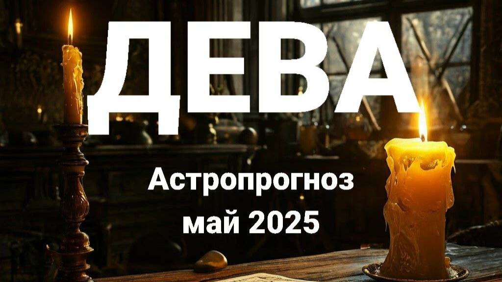 Дева. Май 2025 год. Астрологический прогноз смотреть онлайн
