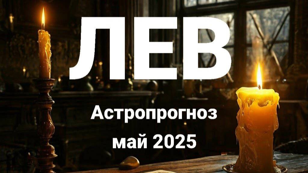 Лев. Май 2025 год. Астрологический прогноз смотреть онлайн