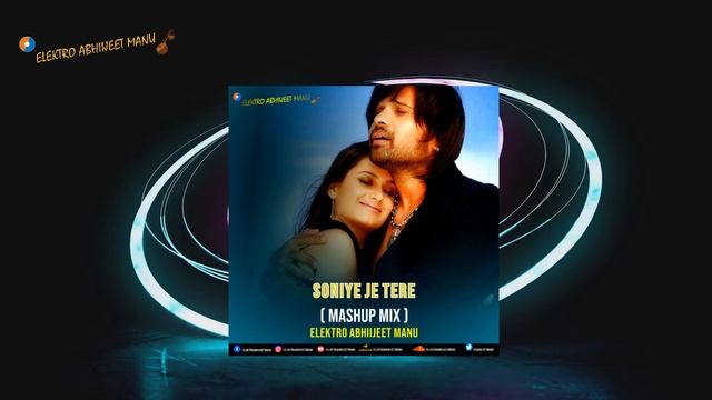 SONIYE JE TERE NAAL | MASHUP REMIX | ELEKTRO ABHIIJEET MANU | HIMESH RESHAMMIYA | 2024