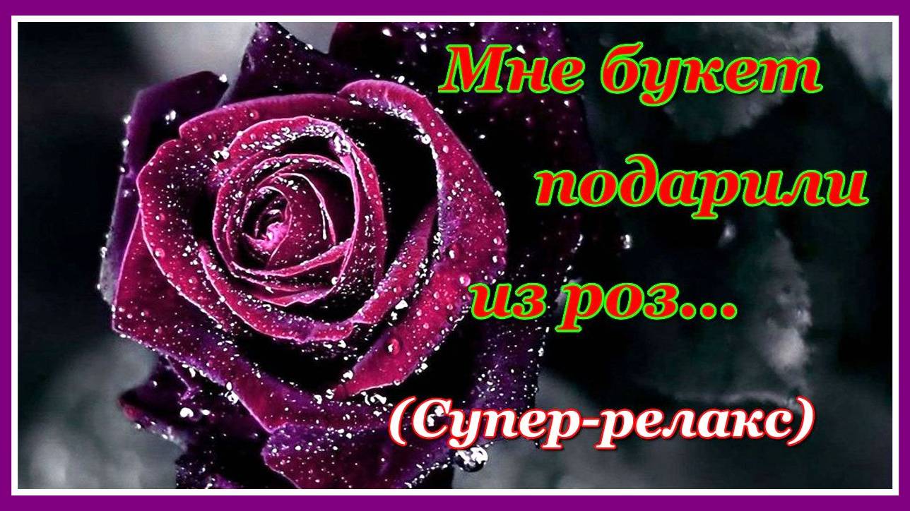 Мне букет подарили из роз 🌷 Безумно красивая и нежная мелодия! Послушайте! (супер-релакс) смотреть онлайн