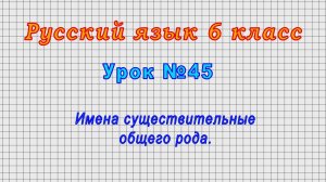 Русский язык 6 класс (Урок№45 - Имена существительные общего рода.)