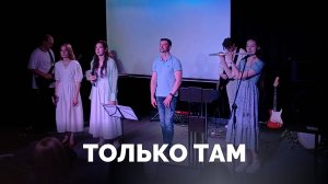 Только там / Прославление / Московская церковь Христа