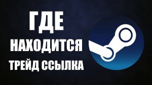 Где находится трейд ссылка в Steam, для обмена в стиме