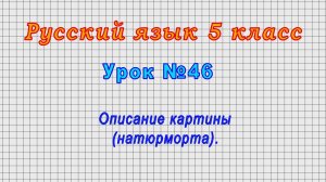 Русский язык 5 класс (Урок№46 - Описание картины (натюрморта).)