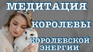 МЕДИТАЦИЯ КОРОЛЕВЫ. МЕДИТАЦИЯ КОРОЛЕВСКОЙ ЭНЕРГИИ