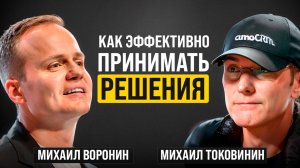 КАК ПРИНИМАТЬ РЕШЕНИЯ БЫСТРЕЕ И УМНЕЕ? | Михаил Токовинин, Михаил Воронин