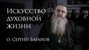Искусство духовной жизни. 12.03.2025. #протоиерейСергийБаранов