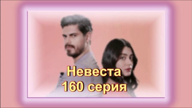Обзор турецкого сериала "Невеста" 160 серия смотреть онлайн
