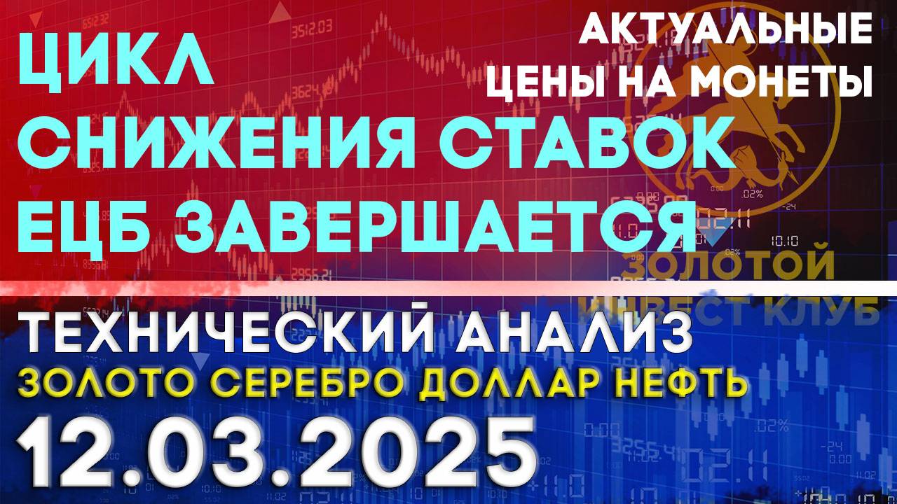 Цикл снижения ставок ЕЦБ завершается. Анализ рынка золота, серебра, нефти, доллара 12.03.2025 г