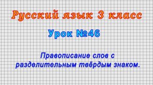 Русский язык 3 класс (Урок№46 - Правописание слов с разделительным твёрдым знаком.)