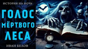 ГОЛОС МЁРТВОГО ЛЕСА | МИСТИЧЕСКАЯ ИСТОРИЯ НА НОЧЬ | ИВАН БЕЛОВ