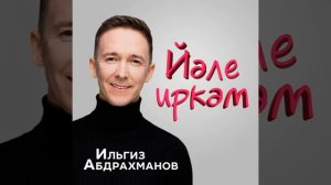Илгиз Абдрахманов - Йәле иркәм