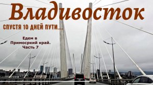 Владивосток . Спустя 10 дней пути. Едем в Приморский край. Часть 7