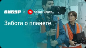 СИБУР «Забота о планете — цель, достойная тебя?» — проект с Бренд-центром hh.ru