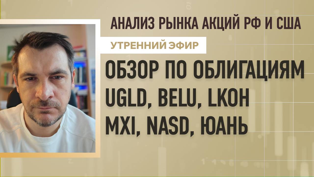 Анализ рынка акций РФ и США/ Обзор по облигациям/ UGLD, BELU, LKOH, MXI, NASD, Юань
