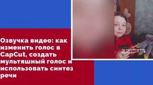 Озвучка видео: как изменить голос в CapCut, создать мультяшный голос и использовать синтез речи