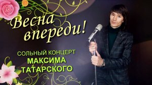 «Весна впереди»  - сольный концерт Максима Татарского.