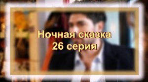 Обзор турецкого сериала «Ночная сказка» 26 серия