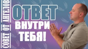 Ответ внутри тебя! Совет от Ангелов - Михаил Агеев