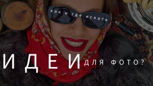 ГДЕ ВЗЯТЬ ИДЕИ ДЛЯ ФОТО?