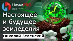Из прошлого в настоящее и будущее земледелия – Николай Зеленский | Лекции по агрономии