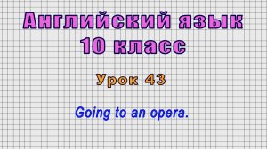 Английский язык 10 класс (Урок№43 - Going to an opera.)