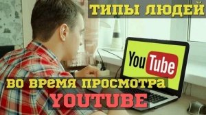ТИПЫ ЛЮДЕЙ ВО ВРЕМЯ ПРОСМОТРА YOUTUBE(1080P_HD).mp4