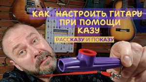 ПоКазу и рассКазу как настроить гитару при помощи Казу