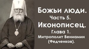 Божьи люди. Часть 5. Иконописец. Глава 1. Митрополит Вениамин (Федченков).