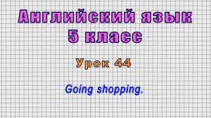 Английский язык 5 класс (Урок№44 - Going shopping.)