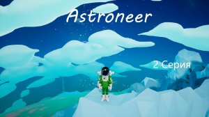Astroneer / 2 серия