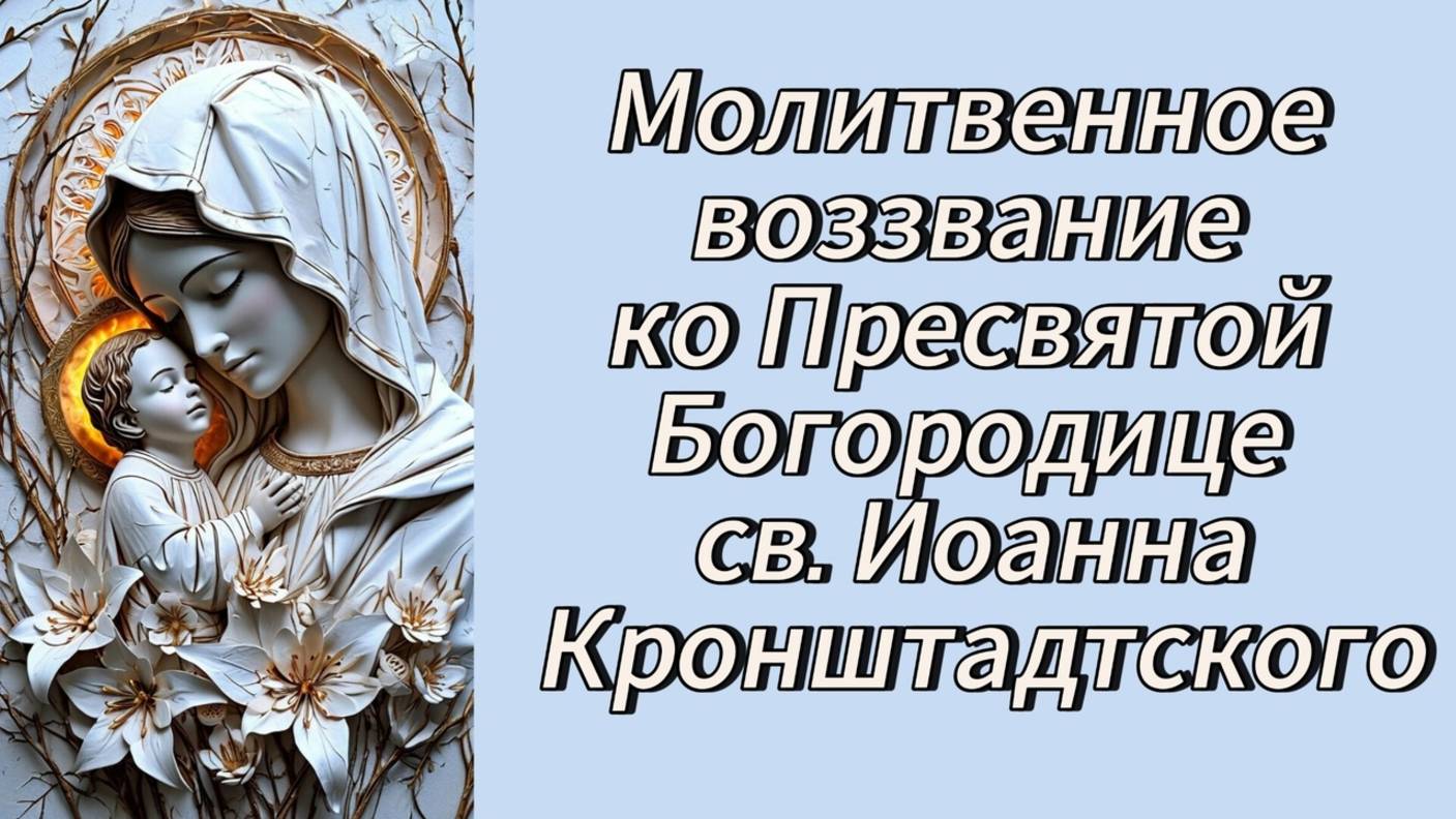 Молитвенное воззвание ко Пресвятой Богородице св.Иоанна Кронштадтского. смотреть онлайн