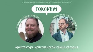 «Говорим». Архитектура христианской семьи сегодня. Протоиерей Феодор Бородин