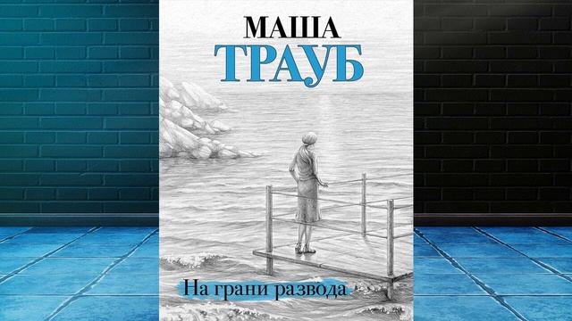 На грани развода (Маша Трауб) Аудиокнига смотреть онлайн